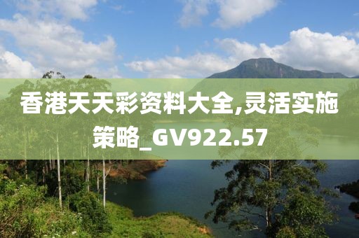 香港天天彩資料大全,靈活實(shí)施策略_GV922.57