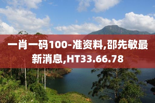 一肖一碼100-準資料,邵先敏最新消息,HT33.66.78