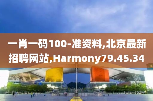 一肖一碼100-準資料,北京最新招聘網(wǎng)站,Harmony79.45.34