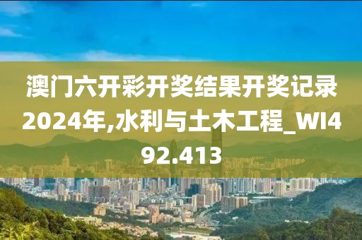 澳門六開彩開獎(jiǎng)結(jié)果開獎(jiǎng)記錄2024年,水利與土木工程_WI492.413