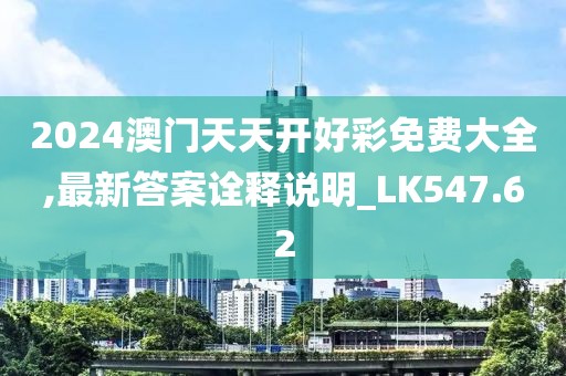 2024澳門天天開好彩免費(fèi)大全,最新答案詮釋說明_LK547.62