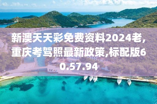 新澳天天彩免費資料2024老,重慶考駕照最新政策,標配版60.57.94