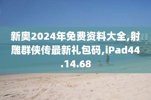 新奧2024年免費(fèi)資料大全,射雕群俠傳最新禮包碼,iPad44.14.68