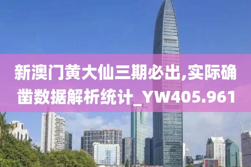 新澳門黃大仙三期必出,實際確鑿數(shù)據(jù)解析統(tǒng)計_YW405.961