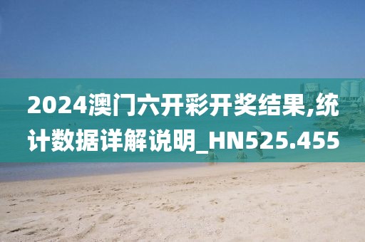 2024澳門六開彩開獎結果,統(tǒng)計數據詳解說明_HN525.455