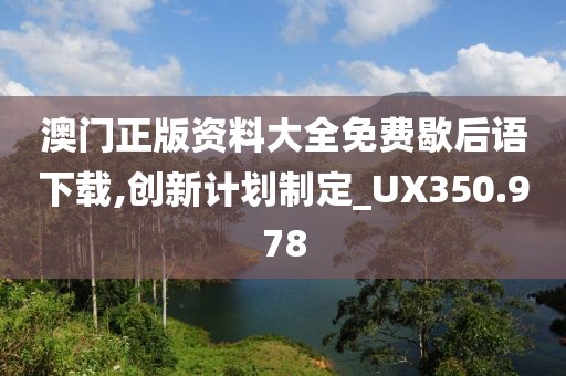 澳門正版資料大全免費(fèi)歇后語(yǔ)下載,創(chuàng)新計(jì)劃制定_UX350.978