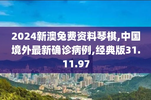 2024新澳兔費(fèi)資料琴棋,中國境外最新確診病例,經(jīng)典版31.11.97