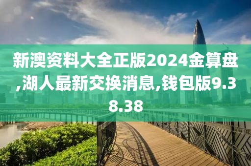 新澳資料大全正版2024金算盤,湖人最新交換消息,錢包版9.38.38