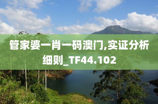 管家婆一肖一碼澳門,實證分析細則_TF44.102