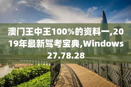 澳門王中王100%的資料一,2019年最新駕考寶典,Windows27.78.28