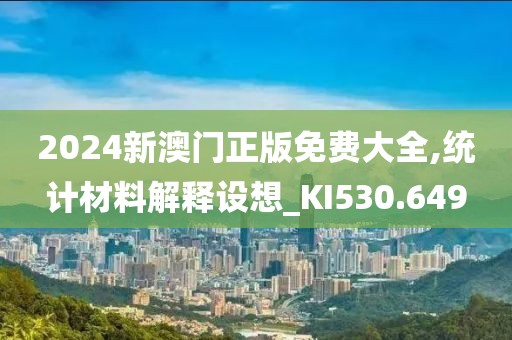 2024新澳門正版免費(fèi)大全,統(tǒng)計(jì)材料解釋設(shè)想_KI530.649