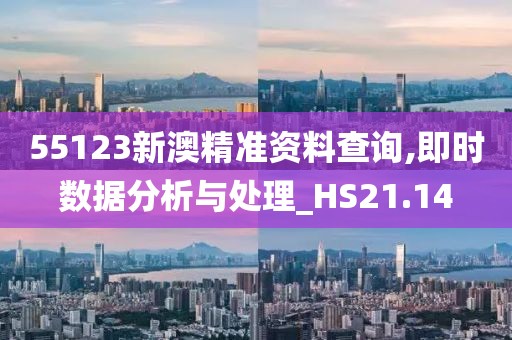 55123新澳精準資料查詢,即時數(shù)據(jù)分析與處理_HS21.14