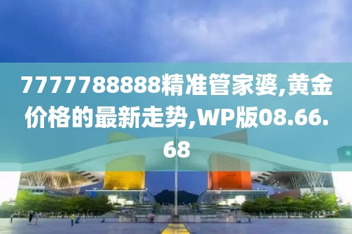 7777788888精準(zhǔn)管家婆,黃金價(jià)格的最新走勢(shì),WP版08.66.68