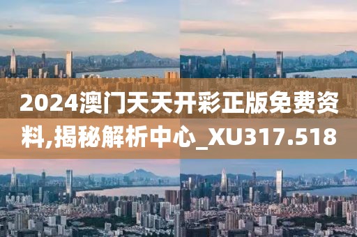 2024澳門天天開彩正版免費資料,揭秘解析中心_XU317.518