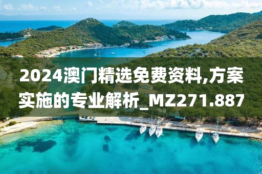 2024澳門精選免費資料,方案實施的專業(yè)解析_MZ271.887