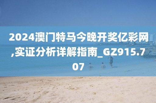 2024澳門特馬今晚開獎(jiǎng)億彩網(wǎng),實(shí)證分析詳解指南_GZ915.707