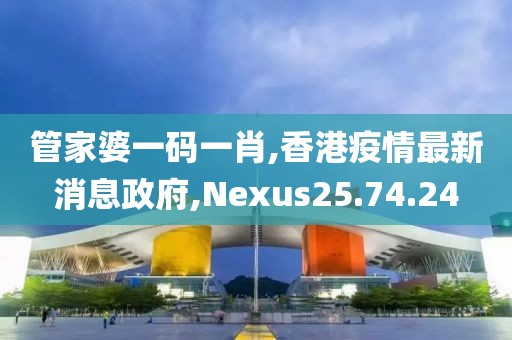 管家婆一碼一肖,香港疫情最新消息政府,Nexus25.74.24