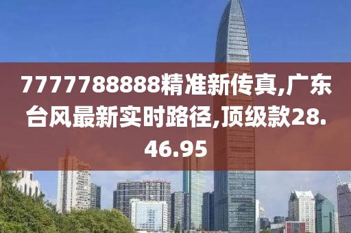 7777788888精準(zhǔn)新傳真,廣東臺(tái)風(fēng)最新實(shí)時(shí)路徑,頂級款28.46.95