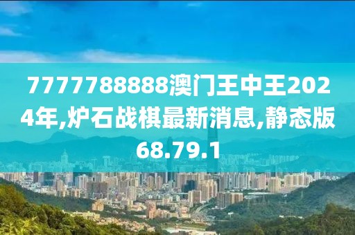 7777788888澳門王中王2024年,爐石戰(zhàn)棋最新消息,靜態(tài)版68.79.1