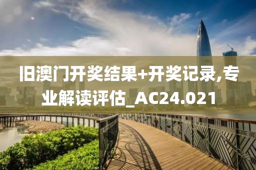 舊澳門開獎結果+開獎記錄,專業(yè)解讀評估_AC24.021