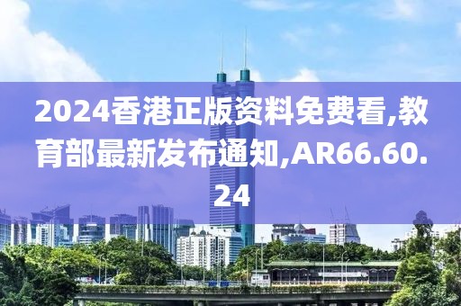 2024香港正版資料免費看,教育部最新發(fā)布通知,AR66.60.24