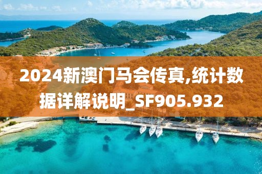 2024新澳門馬會傳真,統(tǒng)計數(shù)據(jù)詳解說明_SF905.932