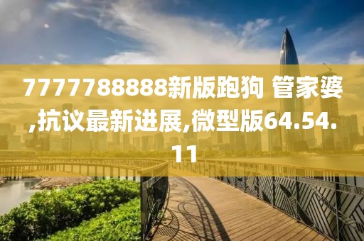 7777788888新版跑狗 管家婆,抗議最新進展,微型版64.54.11