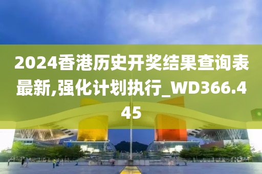 2024香港歷史開獎結(jié)果查詢表最新,強化計劃執(zhí)行_WD366.445