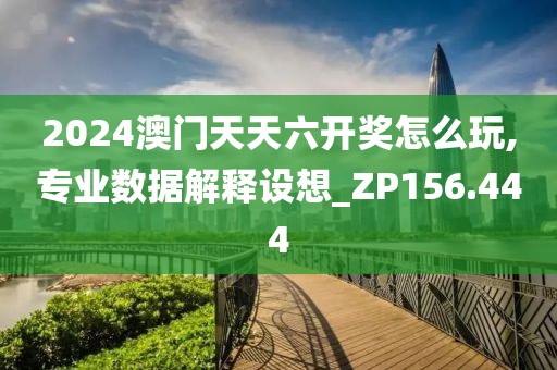 2024澳門天天六開獎怎么玩,專業(yè)數(shù)據(jù)解釋設(shè)想_ZP156.444