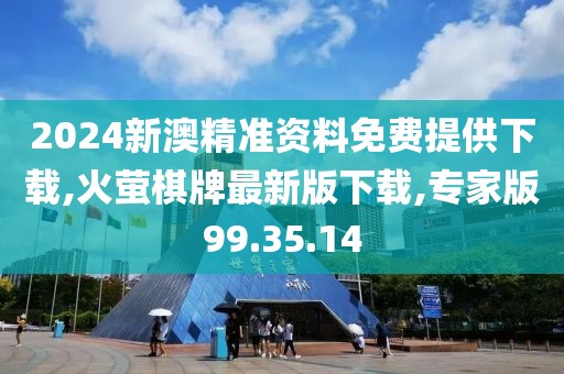 2024新澳精準(zhǔn)資料免費(fèi)提供下載,火螢棋牌最新版下載,專家版99.35.14