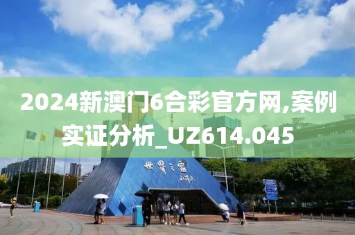 2024新澳門6合彩官方網,案例實證分析_UZ614.045