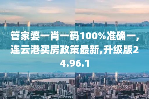 管家婆一肖一碼100%準(zhǔn)確一,連云港買房政策最新,升級版24.96.1