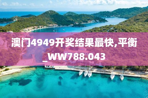 澳門4949開獎(jiǎng)結(jié)果最快,平衡_WW788.043