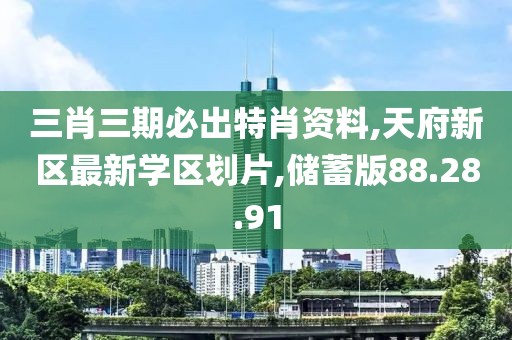 三肖三期必出特肖資料,天府新區(qū)最新學(xué)區(qū)劃片,儲(chǔ)蓄版88.28.91