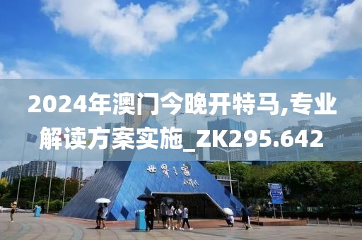 2024年澳門今晚開特馬,專業(yè)解讀方案實施_ZK295.642