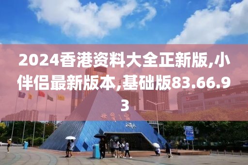 2024香港資料大全正新版,小伴侶最新版本,基礎版83.66.93