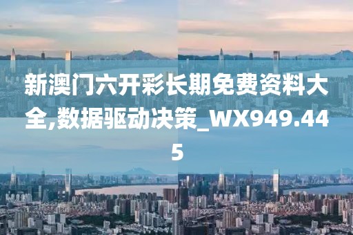 新澳門六開彩長期免費資料大全,數(shù)據(jù)驅(qū)動決策_(dá)WX949.445