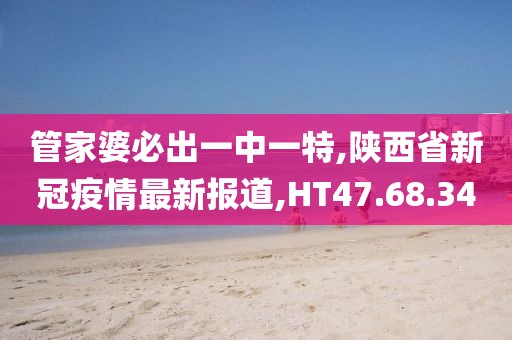 管家婆必出一中一特,陜西省新冠疫情最新報(bào)道,HT47.68.34