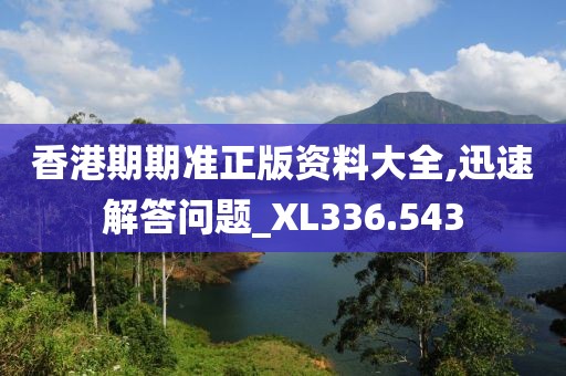 香港期期準(zhǔn)正版資料大全,迅速解答問題_XL336.543