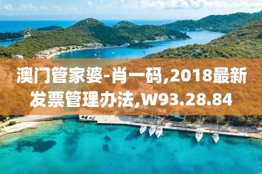 澳門管家婆-肖一碼,2018最新發(fā)票管理辦法,W93.28.84