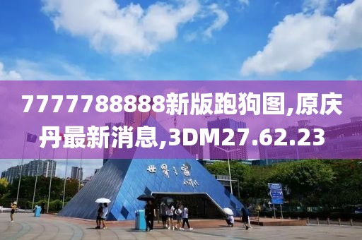 7777788888新版跑狗圖,原慶丹最新消息,3DM27.62.23