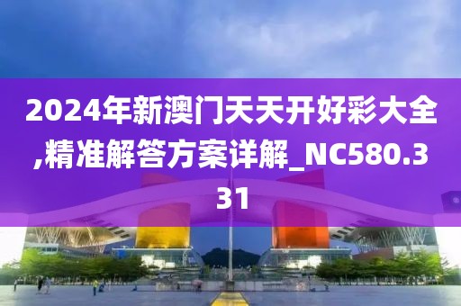 2024年新澳門天天開好彩大全,精準(zhǔn)解答方案詳解_NC580.331