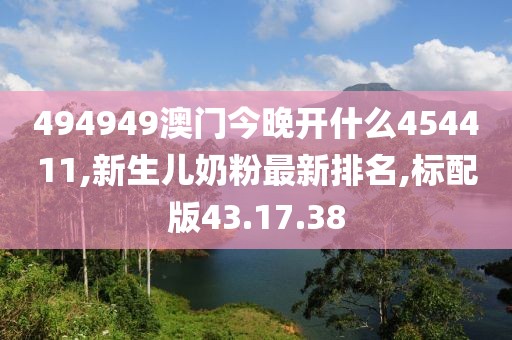 494949澳門今晚開什么454411,新生兒奶粉最新排名,標(biāo)配版43.17.38