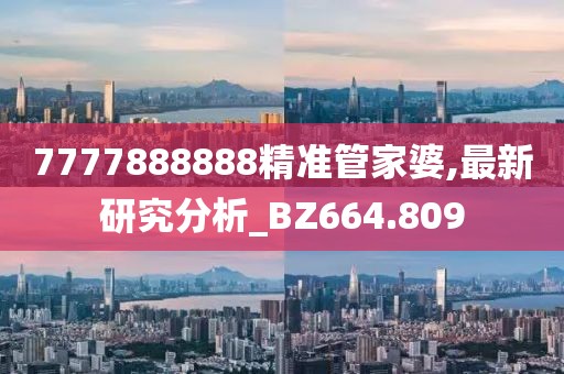 7777888888精準管家婆,最新研究分析_BZ664.809