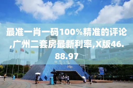 最準一肖一碼100%精準的評論,廣州二套房最新利率,X版46.88.97