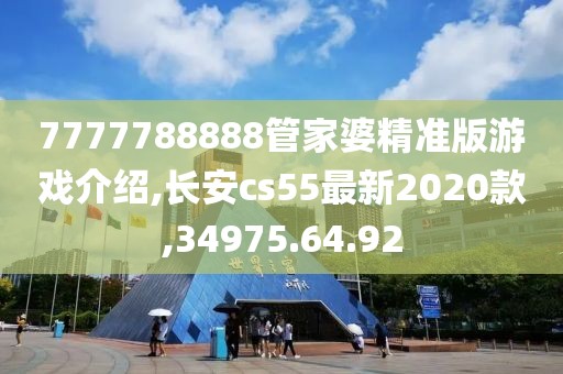 7777788888管家婆精準(zhǔn)版游戲介紹,長(zhǎng)安cs55最新2020款,34975.64.92