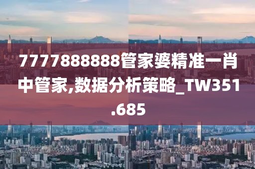 7777888888管家婆精準一肖中管家,數(shù)據(jù)分析策略_TW351.685