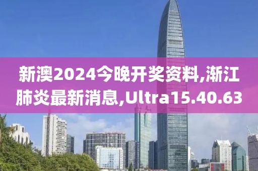 新澳2024今晚開獎資料,漸江肺炎最新消息,Ultra15.40.63