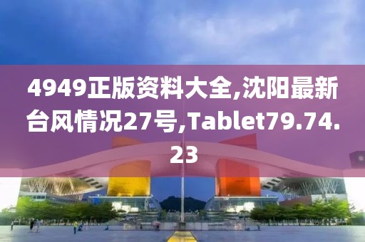 4949正版資料大全,沈陽最新臺(tái)風(fēng)情況27號(hào),Tablet79.74.23