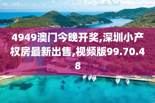 4949澳門今晚開獎(jiǎng),深圳小產(chǎn)權(quán)房最新出售,視頻版99.70.48